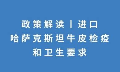 政策解读:进口哈萨克斯坦牛皮检疫和卫生要求的公告 政策解读:进口哈萨克斯坦牛皮检疫和卫生要求的公告