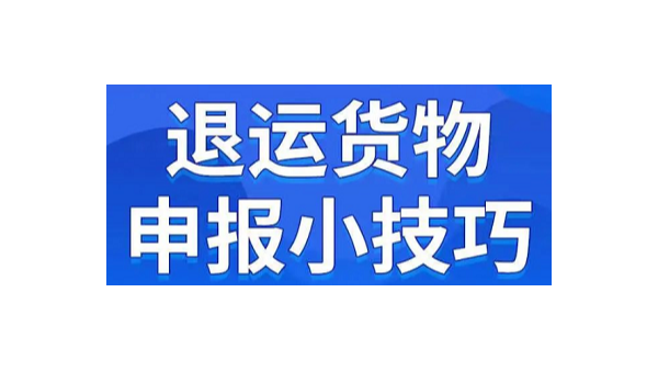 退运货物申报小技巧,在这里查看!!! 退运货物申报小技巧,在这里查看!!!