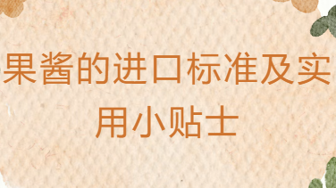 【实操指南】果酱的进口标准及实用小贴士